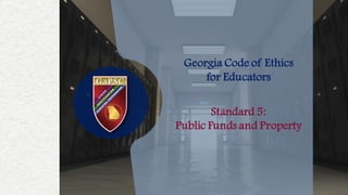 Georgia Code of Ethics
for Educators
Standard 5:
Public Funds and Property
 