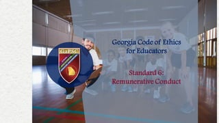 Georgia Code of Ethics
for Educators
Standard 6:
Remunerative Conduct
 
