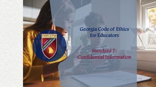 Georgia Code of Ethics
for Educators
Standard 7:
Confidential Information
 