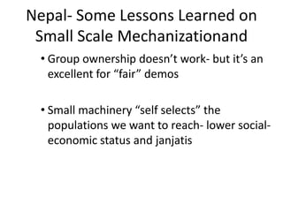 Nepal- Some Lessons Learned on
 Small Scale Mechanizationand
 • Group ownership doesn’t work- but it’s an
   excellent for...