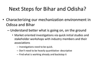 Next Steps for Bihar and Odisha?
• Characterizing our mechanization environment in
  Odissa and Bihar
  – Understand bette...