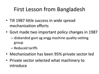 First Lesson from Bangladesh
• Till 1987 little success in wide spread
  mechanization efforts
• Govt made two important p...