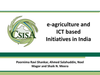 e-agriculture and
                        ICT based
                   Initiatives in India


Poornima Ravi Shankar, Ahmed Salahuddin, Noel
          Magor and Shaik N. Meera
                                                1
 