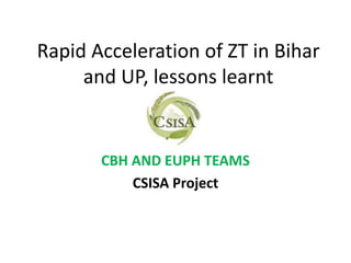 Rapid Acceleration of ZT in Bihar
     and UP, lessons learnt


       CBH AND EUPH TEAMS
           CSISA Project
 