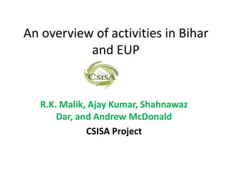 An overview of activities in Bihar
           and EUP


   R.K. Malik, Ajay Kumar, Shahnawaz
       Dar, and Andrew McDonald
              CSISA Project
 