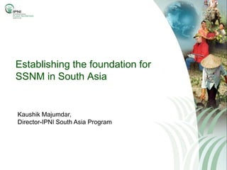 Establishing the foundation for
SSNM in South Asia


Kaushik Majumdar,
Director-IPNI South Asia Program
 