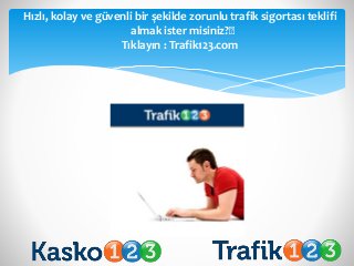 Hızlı, kolay ve güvenli bir şekilde zorunlu trafik sigortası teklifi
almak ister misiniz?﻿
Tıklayın : Trafik123.com
 