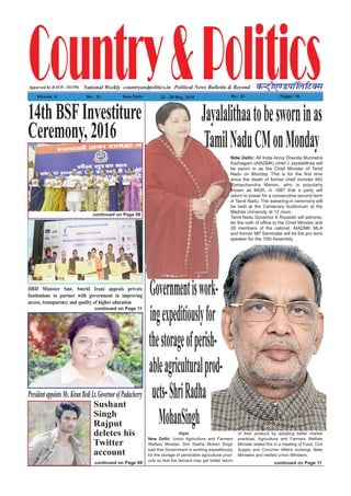 Country&PoliticsPolitical News Bulletin & BeyondNational Weekly dUVªh,.MikWfyfVDl
Volume: 4 No% 51 New Delhi 23 - 29 May, 2016 Rs% 2/- Pages: 16
countryandpolitics.inApporved by DAVP.- 101596
HRD Minister Smt. Smriti Irani appeals private
Institutions to partner with government in improving
access, transparency and quality of higher education
continued on Page 11
14thBSFInvestiture
Ceremony,2016
continued on Page 06
Governmentiswork-
ingexpeditiouslyfor
thestorageofperish-
ableagriculturalprod-
ucts-ShriRadha
MohanSinghVipin
New Delhi: Union Agriculture and Farmers
Welfare Minister, Shri Radha Mohan Singh
said that Government is working expeditiously
for the storage of perishable agricultural prod-
ucts so that the farmers may get better return
of their produce by adopting better market
practices. Agriculture and Farmers Welfare
Minister stated this in a meeting of Food, Civil
Supply and Conumer Affairs incharge State
Ministers and related Union Ministers.
continued on Page 11
Ndw Delhi: All India Anna Dravida Munnetra
Kazhagam (AIADMK) chief J Jayalalithaa will
be sworn in as the Chief Minister of Tamil
Nadu on Monday. This is for the first time
since the death of former chief minister MG
Ramachandra Menon, who is popularly
known as MGR, in 1987 that a party will
return to power for a consecutive second term
in Tamil Nadu. The swearing-in ceremony will
be held at the Centenary Auditorium at the
Madras University at 12 noon.
Tamil Nadu Governor K Rosaiah will adminis-
ter the oath of office to the Chief Minister and
28 members of the cabinet. AIADMK MLA
and former MP Semmalai will be the pro term
speaker for the 15th Assembly.
Jayalalithaatobesworninas
TamilNaduCMonMonday
PresidentappointsMs.KiranBediLt.GovernorofPuducherry
Sushant
Singh
Rajput
deletes his
Twitter
account
continued on Page 09
 