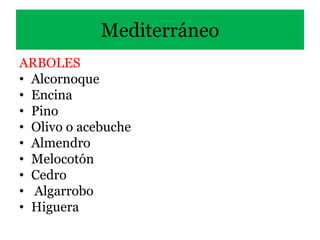 Mediterráneo
ARBOLES
• Alcornoque
• Encina
• Pino
• Olivo o acebuche
• Almendro
• Melocotón
• Cedro
• Algarrobo
• Higuera
 