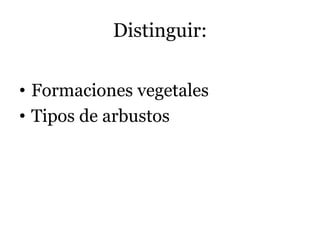 Distinguir:
• Formaciones vegetales
• Tipos de arbustos
 