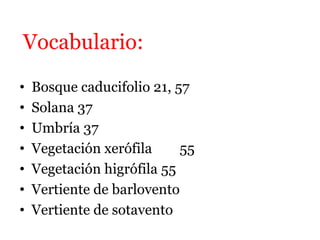 Vocabulario:
• Bosque caducifolio 21, 57
• Solana 37
• Umbría 37
• Vegetación xerófila 55
• Vegetación higrófila 55
• Vertiente de barlovento
• Vertiente de sotavento
 