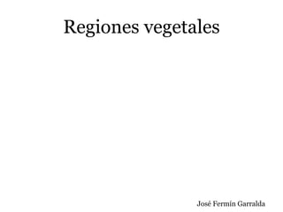 Regiones vegetales
José Fermín Garralda
 