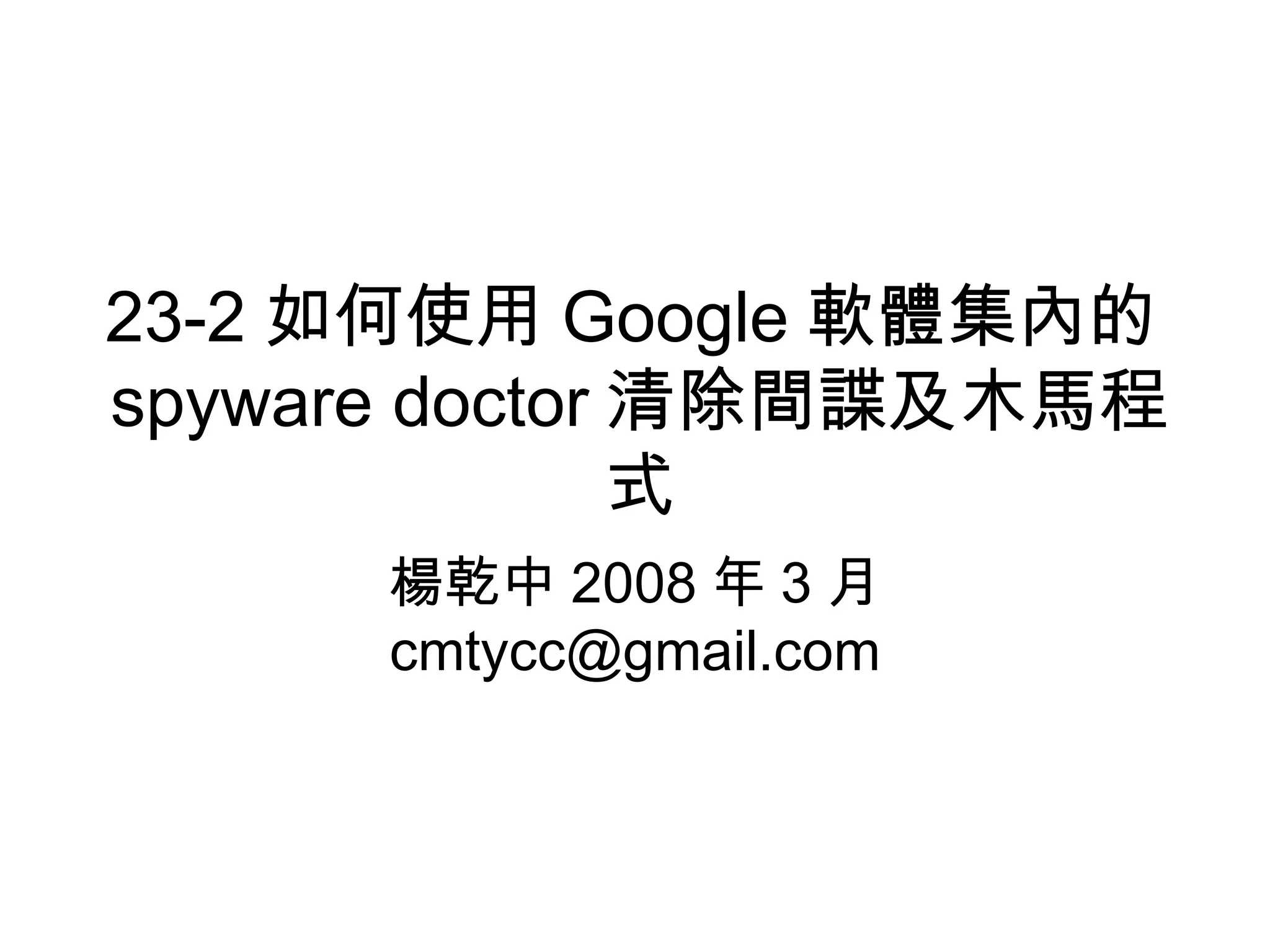 23-2 如何使用 Google 軟體集內的 spyware doctor 清除間諜及木馬程式 楊乾中 2008 年 3 月  [email_address] 