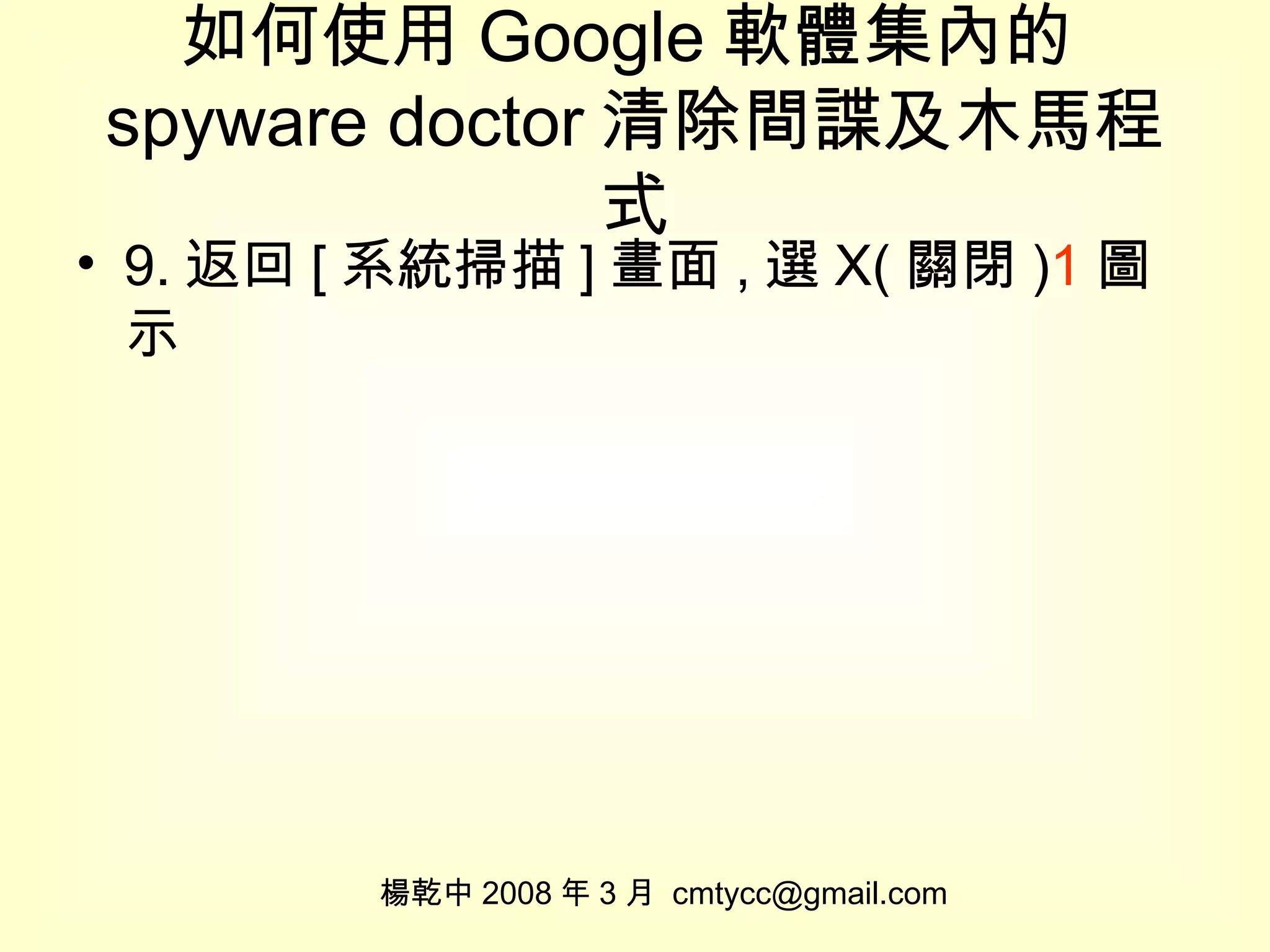 如何使用 Google 軟體集內的 spyware doctor 清除間諜及木馬程式 9. 返回 [ 系統掃描 ] 畫面 , 選 X( 關閉 ) 1 圖示 楊乾中 2008 年 3 月  [email_address] 