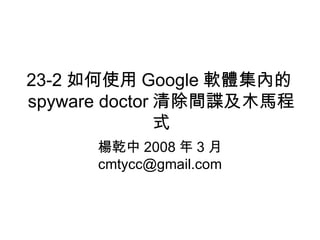 23-2 如何使用 Google 軟體集內的 spyware doctor 清除間諜及木馬程式 楊乾中 2008 年 3 月  [email_address] 
