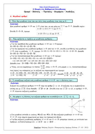 http://lisari.blogspot.com
Η θεωρία στα Μαθηματικά Κατεύθυνσης
Ορισμοί – Ιδιότητες - Προτάσεις – Θεωρήματα – Αποδείξεις
Α. Μιγαδικοί αριθμοί
1. Πότε δυο μιγαδικοί είναι ίσοι και πότε ένας μιγαδικός είναι ίσος με 0 ;
Απάντηση
Δύο μιγαδικοί αριθμοί iα + β και iγ + δ είναι ίσοι, αν και μόνο αν α = γ και β = δ . Δηλαδή ισχύει:
i iα + β = γ + δ ⇔ α = γ και β = δ .
Επειδή 0 0 0i= + , έχουμε
i 0α + β = ⇔ 0α = και 0β = .
2. Πώς ορίζονται οι πράξεις με μιγαδικούς αριθμούς ;
Απάντηση
• Για την πρόσθεση δύο μιγαδικών αριθμών iα + β και iγ + δ έχουμε:
( ) ( ) ( ) ( )+ + + = + + +i i iα β γ δ α γ β δ .
• Για την αφαίρεση του μιγαδικού αριθμού iγ + δ από τον iα + β , επειδή ο αντίθετος του μιγαδικού
iγ + δ είναι ο μιγαδικός i−γ − δ , έχουμε: ( i) ( i) ( i) ( i) ( ) ( )iα + β − γ + δ = α + β + −γ − δ = α − γ + β − δ . Δηλαδή
( ) ( ) ( ) ( )+ − + = − + −i i iα β γ δ α γ β δ .
• Για τον πολλαπλασιασμό δύο μιγαδικών iα + β και iγ + δ έχουμε:
2
( i)( i) ( i) i( i) i i ( i)( i)
i i i i i ( ) ( )i
α + β γ + δ = α γ + δ + β γ + δ = αγ + αδ + βγ + β δ =
= αγ + αδ + βγ + βδ = αγ + αδ + βγ − βδ = αγ − βδ + αδ + βγ
.
Δηλαδή είναι : ( )( ) ( ) ( )+ + = − + +i i iα β γ δ αγ βδ αδ βγ .
• Τέλος, για να εκφράσουμε το πηλίκο
i
i
α + β
γ + δ
, όπου i 0γ + δ ≠ , στη μορφή iκ + λ , πολλαπλασιάζουμε
τους όρους του κλάσματος με το συζυγή του παρονομαστή και έχουμε:
2 2 2 2 2 2
i ( i)( i) ( ) ( )i
i
i ( i)( i)
α + β α + β γ − δ αγ + βδ + βγ − αδ αγ + βδ βγ − αδ
= = = +
γ + δ γ + δ γ − δ γ + δ γ + δ γ + δ
. Δηλαδή,
+ + −
= +
+ + +2 2 2 2
iα β αγ βδ βγ αδ
i
iγ δ γ δ γ δ
.
3. Τι ονομάζουμε συζυγή ενός μιγαδικού αριθμού z i=α+β και τι ιδιότητες έχει ;
Απάντηση
Συζυγή του μιγαδικού αριθμού z i=α+β λέμε τον αριθμό z i= α − β . Ο συζυγής του z συμβολίζεται
επίσης και με iα + β . Είναι δηλαδή : + = −α βi α βi .Επειδή είναι και i iα − β = α + β , οι αριθμοί iα + β ,
iα − β λέγονται συζυγείς μιγαδικοί.
4. Να γράψετε τις ιδιότητες των συζυγών αριθμών και να αποδείξετε ότι 1 2 1 2
z z z z+ = + .
Απάντηση
• Στο μιγαδικό επίπεδο οι εικόνες M( , )α β και M ( , )′ α −β δύο συζυγών μιγαδικών z i= α + β και
z i= α − β είναι σημεία συμμετρικά ως προς τον πραγματικό άξονα.
• Για δύο συζυγείς μιγαδικούς αριθμούς z i= α + β και z i= α − β μπορούμε εύκολα, με εκτέλεση των
πράξεων, να διαπιστώσουμε ότι: 2+ =z zα και 2− =z z iβ .
Επιμέλεια: Μπάμπης Στεργίου / Παπαμικρούλης Δημήτρης (Έκδοση: 27 – 03 – 2015)
Ο x
)(zM ′
M(z)
y
4
 