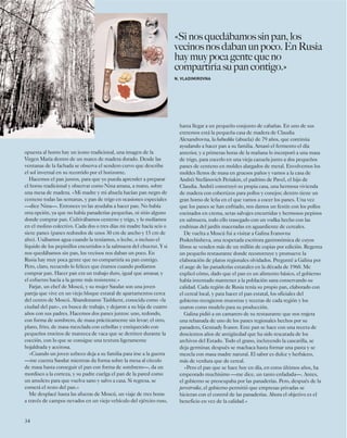 opuesta al horno hay un icono tradicional, una imagen de la 
Virgen María dentro de un marco de madera dorado. Desde las 
ventanas de la fachada se observa el sendero curvo que describe 
el sol invernal en su recorrido por el horizonte. 
Hacemos el pan juntos, para que yo pueda aprender a preparar 
el horno tradicional y observar como Nina amasa, a mano, sobre 
una mesa de madera. «Mi madre y mi abuela hacían pan negro de 
centeno todas las semanas, y pan de trigo en ocasiones especiales 
—dice Nina—. Entonces yo las ayudaba a hacer pan. No había 
otra opción, ya que no había panaderías pequeñas, ni sitio alguno 
donde comprar pan. Cultivábamos centeno y trigo, y lo molíamos 
en el molino colectivo. Cada dos o tres días mi madre hacía seis o 
siete panes (panes redondos de unos 30 cm de ancho y 15 cm de 
alto). Usábamos agua cuando la teníamos, o leche, o incluso el 
líquido de los pepinillos encurtidos o la salmuera del chucrut. Y si 
nos quedábamos sin pan, los vecinos nos daban un poco. En 
Rusia hay muy poca gente que no compartiría su pan contigo. 
Pero, claro, recuerdo lo felices que éramos cuando podíamos 
comprar pan. Hacer pan era un trabajo duro, igual que amasar, y 
el esfuerzo hacía a la gente más resistente.» 
Farjat, un chef de Moscú, y su mujer Saodat son una joven 
pareja que vive en un viejo bloque estatal de apartamentos cerca 
del centro de Moscú. Abandonaron Tashkent, conocida como «la 
ciudad del pan», en busca de trabajo, y dejaron a su hija de cuatro 
años con sus padres. Hacemos dos panes juntos: uno, redondo, 
con forma de sombrero, de masa prácticamente sin levar; el otro, 
plano, frito, de masa mezclada con cebollas y enriquecido con 
pequeños trocitos de manteca de vaca que se derriten durante la 
cocción, con lo que se consigue una textura ligeramente 
hojaldrada y aceitosa. 
«Cuando un joven uzbeco deja a su familia para irse a la guerra 
—me cuenta Saodat mientras da forma sobre la mesa al círculo 
de masa hasta conseguir el pan con forma de sombrero—, da un 
mordisco a la corteza, y su padre cuelga el pan de la pared como 
un amuleto para que vuelva sano y salvo a casa. Si regresa, se 
comerá el resto del pan.» 
Me desplacé hasta las afueras de Moscú, un viaje de tres horas 
a través de campos nevados en un viejo vehículo del ejército ruso, 
34 
«Si nos quedábamos sin pan, los 
vecinos nos daban un poco. En Rusia 
hay muy poca gente que no 
compartiría su pan contigo.» 
N. VLADIMIROVNA 
hasta llegar a un pequeño conjunto de cabañas. En uno de sus 
extremos está la pequeña casa de madera de Claudia 
Alexandrovna, la babushka (abuela) de 79 años, que continúa 
ayudando a hacer pan a su familia. Amasó el fermento el día 
anterior, y a primeras horas de la mañana lo incorporó a una masa 
de trigo, para cocerlo en una vieja cazuela junto a dos pequeños 
panes de centeno en moldes alargados de metal. Envolvemos los 
moldes llenos de masa en gruesos paños y vamos a la casa de 
Andréi Stefánovich Periakin, el padrino de Pavel, el hijo de 
Claudia. Andréi construyó su propia casa, una hermosa vivienda 
de madera con cobertizos para pollos y conejos; dentro tiene un 
gran horno de leña en el que vamos a cocer los panes. Una vez 
que los panes se han enfriado, nos damos un festín con los pollos 
cocinados en crema, setas salvajes encurtidas y hermosos pepinos 
en salmuera, todo ello trasegado con un vodka hecho con las 
endrinas del jardín maceradas en aguardiente de cereales. 
De vuelta a Moscú fui a visitar a Galina Ivanovna 
Poskrebisheva, una respetada escritora gastronómica de cuyos 
libros se venden más de un millón de copias por edición. Regenta 
un pequeño restaurante donde reconstruye y promueve la 
elaboración de platos regionales olvidados. Pregunté a Galina por 
el auge de las panaderías estatales en la década de 1960. Me 
explicó cómo, dado que el pan es un alimento básico, el gobierno 
había intentado mantener a la población sana conservando su 
calidad. Cada región de Rusia tenía su propio pan, elaborado con 
el cereal local, y para hacer el pan estatal, los oficiales del 
gobierno recogieron muestras y recetas de cada región y los 
usaron como modelo para su producción. 
Galina pidió a un camarero de su restaurante que nos trajera 
una rebanada de uno de los panes regionales hechos por su 
panadero, Gennady Ivanov. Este pan se hace con una receta de 
doscientos años de antigüedad que ha sido rescatada de los 
archivos del Estado. Todo el grano, incluyendo la cascarilla, se 
deja germinar, después se machaca hasta formar una pasta y se 
mezcla con masa madre natural. El sabor es dulce y herbáceo, 
más de verdura que de cereal. 
«Pero el pan que se hace hoy en día, en estos últimos años, ha 
empeorado muchísimo —me dice, un tanto enfadada—. Antes, 
el gobierno se preocupaba por las panaderías. Pero, después de la 
perestroika, el gobierno permitió que empresas privadas se 
hicieran con el control de las panaderías. Ahora el objetivo es el 
beneficio en vez de la calidad.» 
 