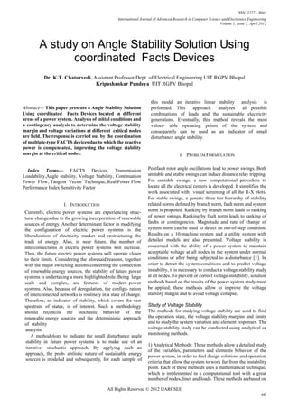 ISSN: 2277 – 9043
                                                    International Journal of Advanced Research in Computer Science and Electronics Engineering
                                                                                                                  Volume 1, Issue 2, April 2012




           A study on Angle Stability Solution Using
                 coordinated Facts Devices
              Dr. K.T. Chaturvedi, Assistant Professor Dept. of Electrical Engineering UIT RGPV Bhopal
                                    Kripashankar Pandeya UIT RGPV Bhopal


                                                                       this model an iterative linear stability analysis is
Abstract— This paper presents a Angle Stability Solution                performed. This      approach  analyzes    all possible
Using coordinated Facts Devices located in different                    combinations of loads and the sustainable electricity
areas of a power system. Analysis of initial conditions and             generations. Eventually, this method reveals the most
a contingency analysis to determine the voltage stability               vulner- able operating points of the system and
margin and voltage variations at different critical nodes               consequently can be used as an indicator of small
are held. The response is carried out by the coordination               disturbance angle stability.
of multiple-type FACTS devices due to which the reactive
power is compensated, improving the voltage stability
margin at the critical nodes.                                                            II.   PROBLEM FORMULATION


  Index Terms— FACTS Devices, Transmission                            Postfault rotor angle oscillations lead to power swings. Both
Loadability,Angle stability, Voltage Stability, Continuation          unstable and stable swings can induce distance relay tripping.
Power Flow, Tangent Vector Technique, Real Power Flow                 For unstable swings, a new computational procedure to
Performance Index Sensitivity Factor                                  locate all the electrical centers is developed. It simplifies the
                                                                      work associated with visual screening of all the R-X plots.
                                                                      For stable swings, a generic three tier hierarchy of stability
                        I. INTRODUCTION                               related norms defined by branch norm, fault norm and system
    Currently, electric power systems are experiencing struc-         norm is proposed. Ranking by branch norm leads to ranking
    tural changes due to the growing incorporation of renewable       of power swings. Ranking by fault norm leads to ranking of
    sources of energy. Another determinant factor in modifying        faults or contingencies. Magnitude and rate of change of
    the configuration of electric power systems is the                system norm can be used to detect an out-of-step condition.
    liberalization of electricity market and restructuring the        Results on a 10-machine system and a utility system with
    trade of energy. Also, in near future, the number of              detailed models are also presented. Voltage stability is
    interconnections in electric power systems will increase.         concerned with the ability of a power system to maintain
    Thus, the future electric power systems will operate closer       acceptable voltage at all nodes in the system under normal
    to their limits. Considering the aforesaid reasons, together      conditions or after being subjected to a disturbance [1]. In
    with the major switching actions concerning the connection        order to detect the system conditions and to predict voltage
    of renewable energy sources, the stability of future power        instability, it is necessary to conduct a voltage stability study
    systems is undertaking a more highlighted role. Being large       at all nodes. To prevent or correct voltage instability, solution
    scale and complex, are features of modern power                   methods based on the results of the power system study must
    systems. Also, because of deregulation, the configu- ration       be applied; these methods allow to improve the voltage
    of interconnected networks is routinely in a state of change.     stability margin and to avoid voltage collapse.
    Therefore, an indicator of stability, which covers the vast
    spectrum of states, is of interest. Such a methodology            Study of Voltage Stability
    should reconcile the stochastic behavior of the                   The methods for studying voltage stability are used to find
    renewable energy sources and the deterministic approach           the operation state, the voltage stability margins and limits
    of stability                                                      and to study the system variation and element responses. The
     analysis.                                                        voltage stability study can be conducted using analytical or
        A methodology to indicate the small disturbance angle         monitoring methods.
     stability in future power systems is to make use of an
                                                                      1) Analytical Methods: These methods allow a detailed study
     iterative- stochastic approach. By applying such an
                                                                      of the variables, parameters and elements behavior of the
     approach, the prob- abilistic nature of sustainable energy
                                                                      power system, in order to find design solutions and operation
     sources is modeled and subsequently, for each sample of
                                                                      criteria that allow the system to work far from the instability
                                                                      point. Each of these methods uses a mathematical technique,
                                                                      which is implemented in a computational tool with a great
                                                                      number of nodes, lines and loads. These methods arebased on

                                              All Rights Reserved © 2012 IJARCSEE
                                                                                                                                            60
 