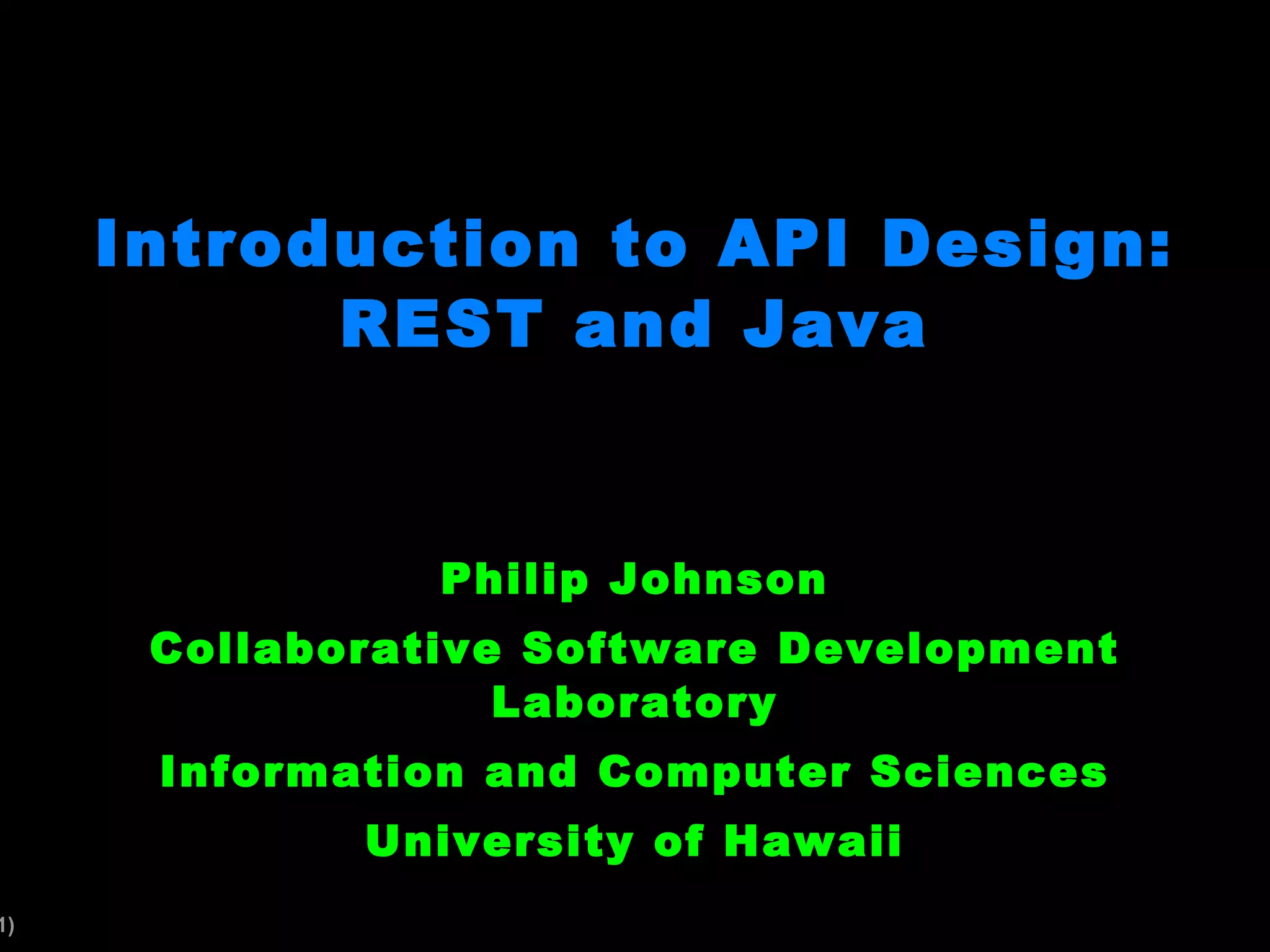 Introduction to API Design: REST and Java Philip Johnson Collaborative Software Development Laboratory Information and Computer Sciences University of Hawaii
