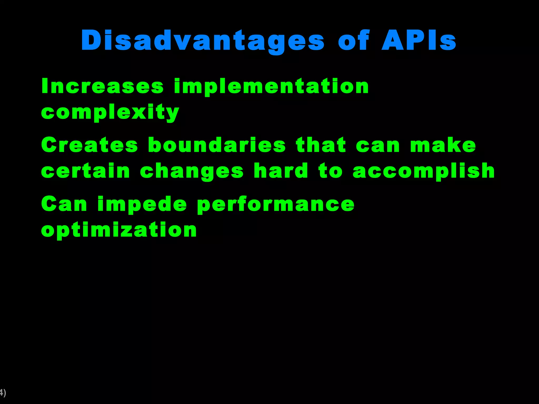 Disadvantages of APIs Increases implementation complexity Creates boundaries that can make certain changes hard to accomplish Can impede performance optimization