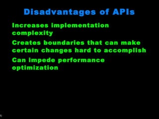 Disadvantages of APIs Increases implementation complexity Creates boundaries that can make certain changes hard to accomplish Can impede performance optimization 