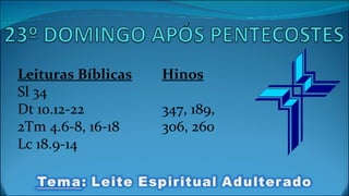 Leituras Bíblicas Sl 34 Dt 10.12-22 2Tm 4.6-8, 16-18 Lc 18.9-14 Hinos 347, 189,  306, 260 