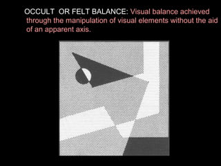 OCCULT OR FELT BALANCE: Visual balance achieved
through the manipulation of visual elements without the aid
of an apparent axis.

 