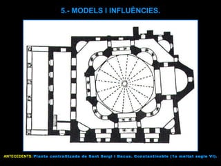 ANTECEDENTS:  Planta centralitzada de Sant Sergi i Bacus. Constantinoble (1a meitat segle VI). 5.- MODELS I INFLUÈNCIES. 