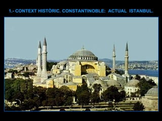 1.- CONTEXT HISTÒRIC. CONSTANTINOBLE:  ACTUAL  ISTANBUL. 