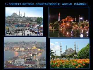 1.- CONTEXT HISTÒRIC. CONSTANTINOBLE:  ACTUAL  ISTANBUL. 