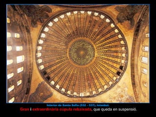 Interior de Santa Sofia (532 – 537), Istanbul. Gran  i  extraordinària cúpula rebaixada , que queda en suspensió. 