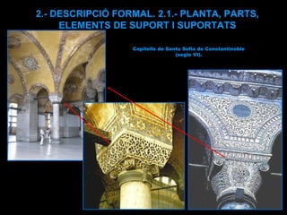 2.- DESCRIPCIÓ FORMAL. 2.1.- PLANTA, PARTS, ELEMENTS DE SUPORT I SUPORTATS Capitells de Santa Sofia de Constantinoble (segle VI). 