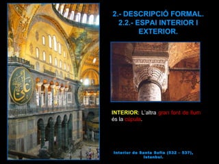INTERIOR : L’altra  gran font de llum  és la  cúpula .  Interior de Santa Sofia (532 – 537), Istanbul. 2.- DESCRIPCIÓ FORMAL. 2.2.- ESPAI INTERIOR I EXTERIOR. 