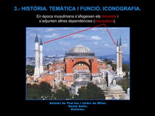 Antemi de Tral·les i Isidor de Milet. Santa Sofia. Exterior. 3.- HISTÒRIA. TEMÀTICA I FUNCIÓ. ICONOGRAFIA. En època musulmana s’afegeixen els  minarets  i s’adjunten altres dependències ( mausoleus ). 