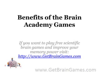 Benefits of the Brain Academy Games If you want to play free scientific brain games and improve your memory power visit: http://www.GetBrainGames.com 
