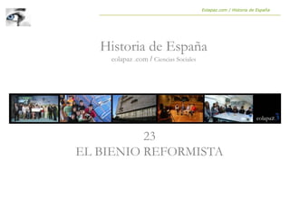 23
EL BIENIO REFORMISTA
Historia de España
eolapaz .com / Ciencias Sociales
Eolapaz.com / Historia de España
 
