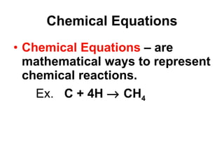 Chemical Equations Chemical Equations  – are mathematical ways to represent chemical reactions. Ex.  C + 4H    CH 4 