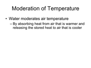 Moderation of Temperature Water moderates air temperature By absorbing heat from air that is warmer and releasing the stored heat to air that is cooler 