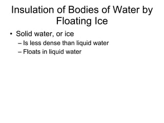 Insulation of Bodies of Water by Floating Ice Solid water, or ice Is less dense than liquid water Floats in liquid water 
