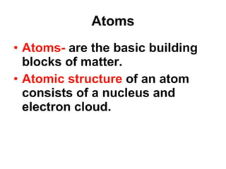 Atoms Atoms-  are the basic building blocks of matter. Atomic structure  of an atom consists of a nucleus and electron cloud. 