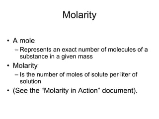 Molarity A mole Represents an exact number of molecules of a substance in a given mass Molarity Is the number of moles of solute per liter of solution (See the “Molarity in Action” document). 