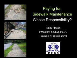 Sally Flocks President & CEO, PEDS ProWalk / ProBike 2010 Paying for  Sidewalk Maintenance Whose Responsibility? 