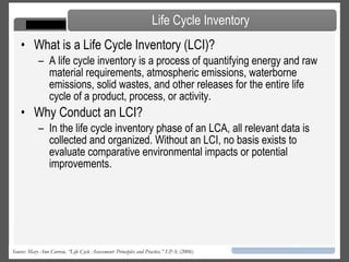 The system function and functional unit: the economic or social good provided by the goods or services in question.  Impact categories: which environmental concerns are included and which are excluded  The system boundary: which processes are included and which ones are excluded The audience of the LCA and therefore whether it will be a public and peer reviewed document. Technical issues such as engineering conventions and impact assessment models Scoping Source: Mary Ann Curran, “Life Cycle Assessment: Principles and Practice,” EPA: (2006) 