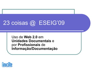 23 coisas @  ESEIG’09 Uso de  Web 2.0  em  Unidades Documentais  e por  Profissionais  de  Informação/Documentação 