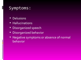 Symptoms: Delusions Hallucinations Disorganized speech Disorganized behavior Negative symptoms or absence of normal behavior 