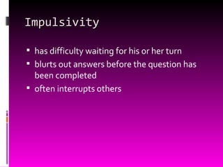 Impulsivity has difficulty waiting for his or her turn blurts out answers before the question has been completed often interrupts others 