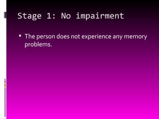 Stage 1: No impairment The person does not experience any memory problems. 
