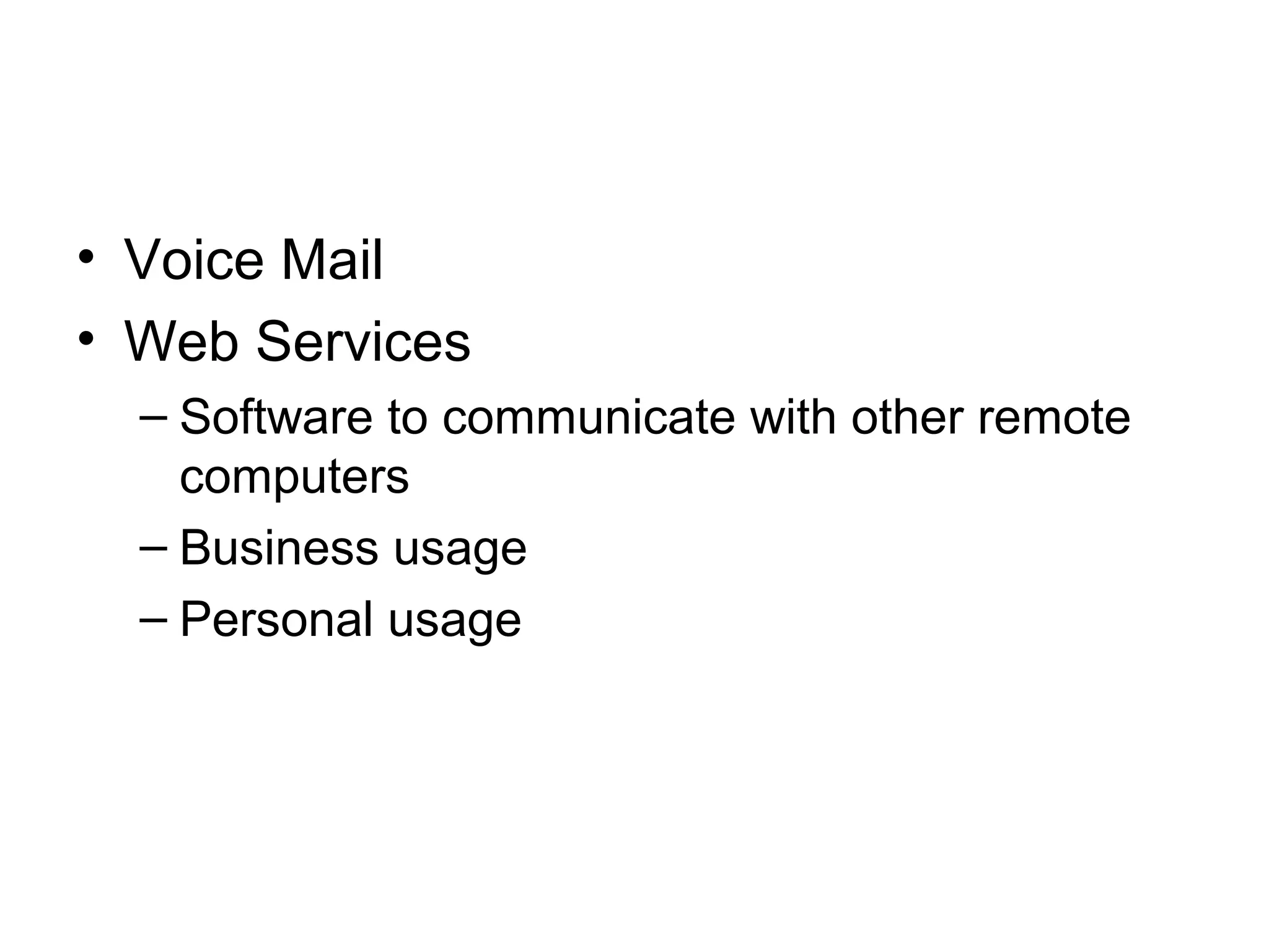 • Voice Mail
• Web Services
– Software to communicate with other remote
computers
– Business usage
– Personal usage
 