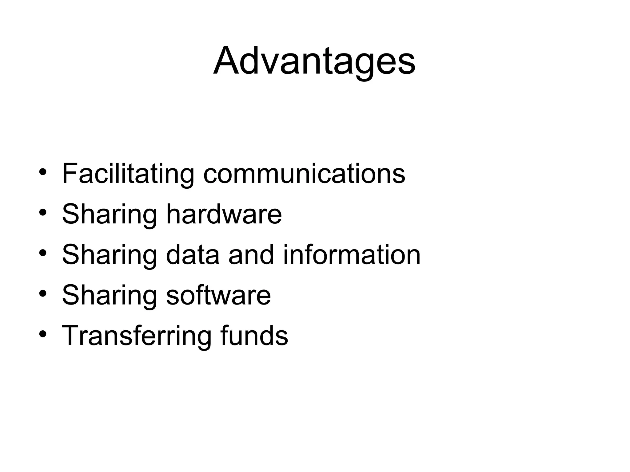 Advantages
• Facilitating communications
• Sharing hardware
• Sharing data and information
• Sharing software
• Transferring funds
 