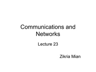 Communications and
Networks
Lecture 23
Zikria Mian
 